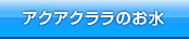 アクアクララのお水