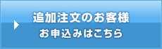 追加注文のお客様のお申込みはこちら
