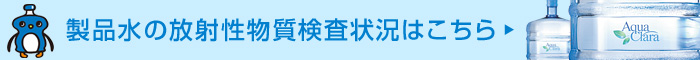 製品水の放射性物質検査状況はこちら