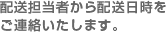 配送担当者から配送日時をご連絡いたします。