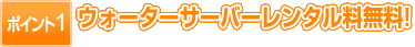 【ポイント1】ウォーターサーバーレンタル無料!